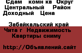 Сдам 1-комн.кв. Округ Центральный  › Район ­ Доходный › Цена ­ 12 000 - Забайкальский край, Чита г. Недвижимость » Квартиры сниму   